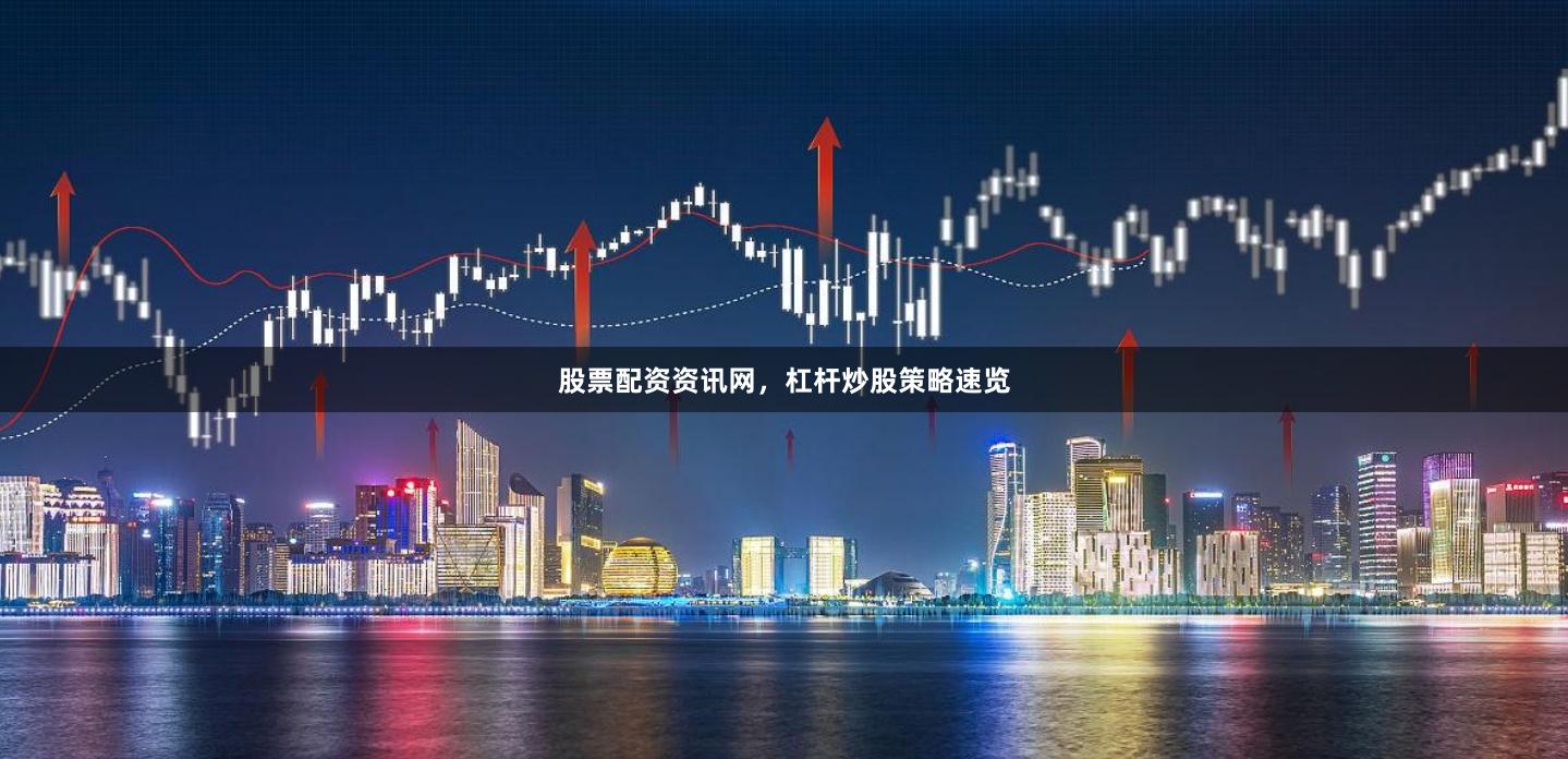 股票配资资讯网，杠杆炒股策略速览